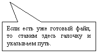 Прямоугольная выноска: Если есть уже готовый файл, то ставим здесь галочку и указываем путь.